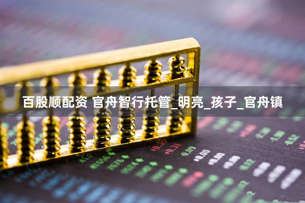 百股顺配资 官舟智行托管_明亮_孩子_官舟镇