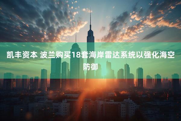 凯丰资本 波兰购买18套海岸雷达系统以强化海空防御