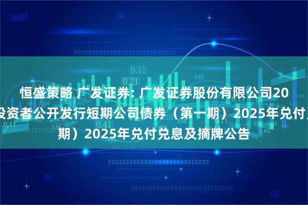 恒盛策略 广发证券: 广发证券股份有限公司2025年面向专业投资者公开发行短期公司债券(第一期)2025年兑付兑息及摘牌公告