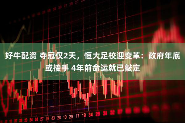 好牛配资 夺冠仅2天，恒大足校迎变革：政府年底或接手 4年前命运就已敲定