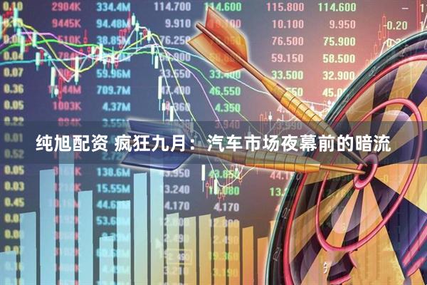 纯旭配资 疯狂九月：汽车市场夜幕前的暗流