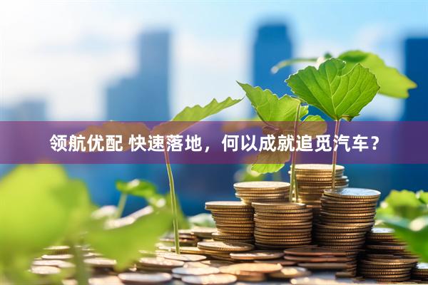 领航优配 快速落地，何以成就追觅汽车？
