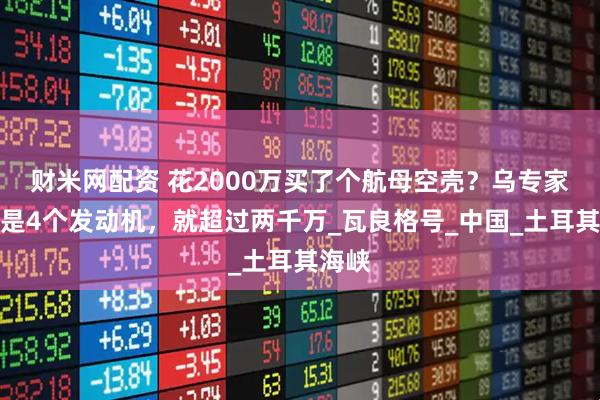 财米网配资 花2000万买了个航母空壳?乌专家:光是4个发动机,就超过两千万_瓦良格号_中国_土耳其海峡