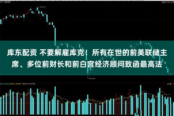 库东配资 不要解雇库克！所有在世的前美联储主席、多位前财长和前白宫经济顾问致函最高法