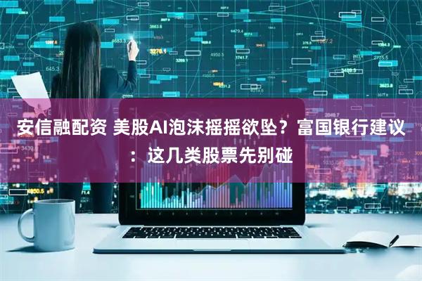 安信融配资 美股AI泡沫摇摇欲坠?富国银行建议:这几类股票先别碰