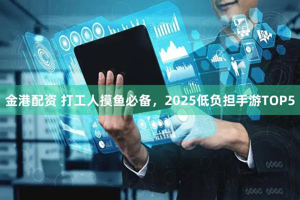 金港配资 打工人摸鱼必备,2025低负担手游TOP5