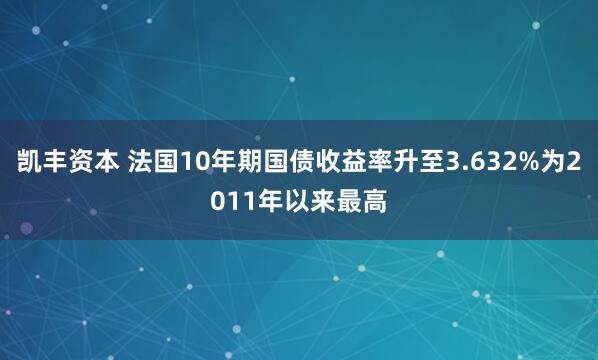凯丰资本 法国10年期国债收益率升至3.632%为2011年以来最高